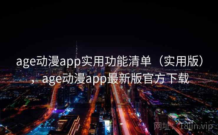 age动漫app实用功能清单(实用版),age动漫app最新版官方下载 age动漫app实用功能清单(实用版),age动漫app最新版官方下载