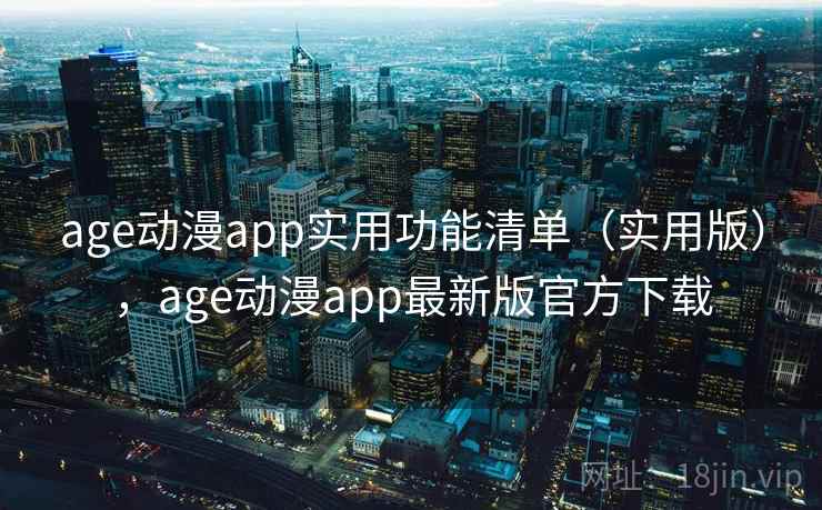 age动漫app实用功能清单(实用版),age动漫app最新版官方下载