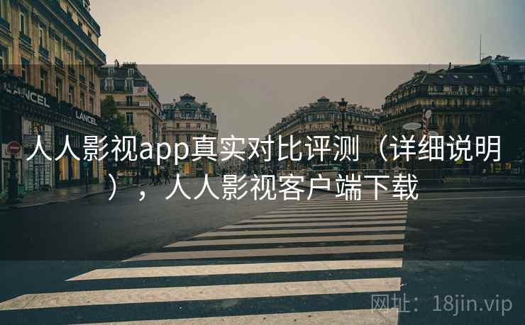 人人影视app真实对比评测(详细说明),人人影视客户端下载