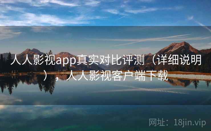 人人影视app真实对比评测（详细说明），人人影视客户端下载