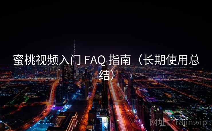 蜜桃视频入门 FAQ 指南(长期使用总结) 蜜桃视频入门 FAQ 指南(长期使用总结)