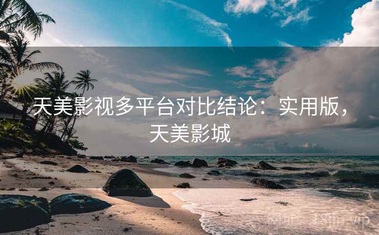 天美影视多平台对比结论：实用版，天美影城