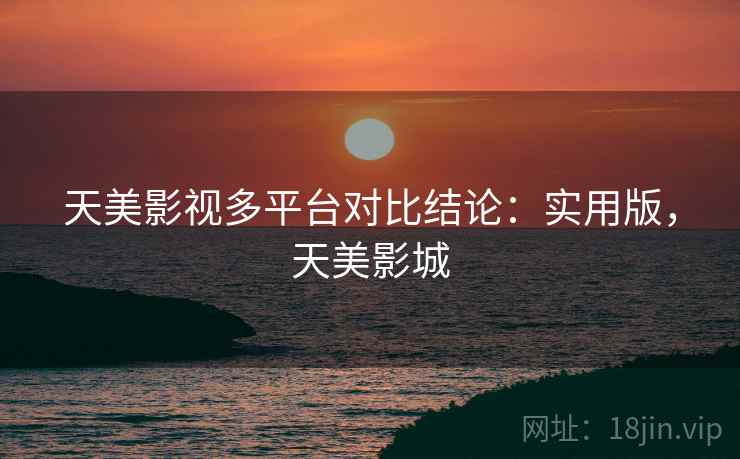 天美影视多平台对比结论:实用版,天美影城