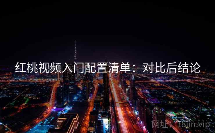 红桃视频入门配置清单:对比后结论