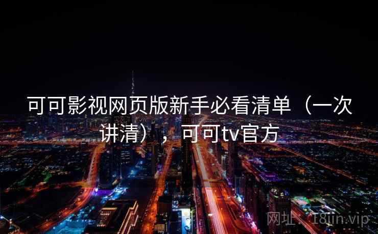 可可影视网页版新手必看清单（一次讲清），可可tv官方