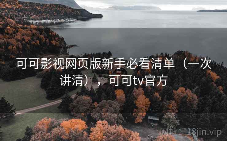 可可影视网页版新手必看清单（一次讲清），可可tv官方