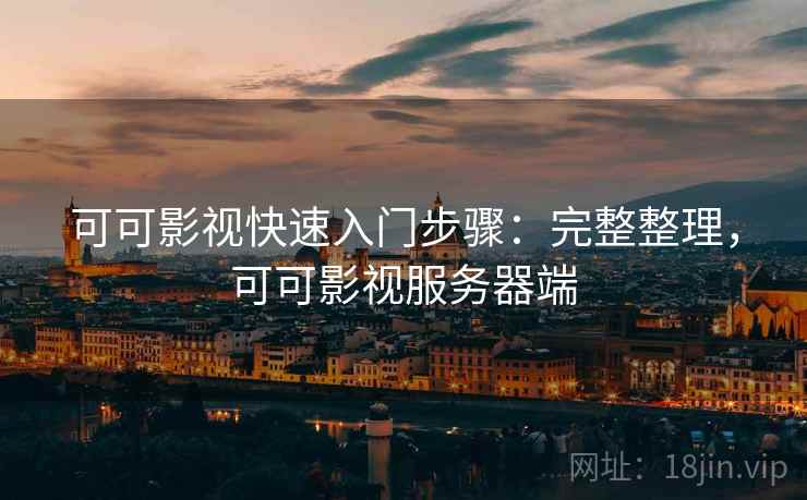 可可影视快速入门步骤：完整整理，可可影视服务器端