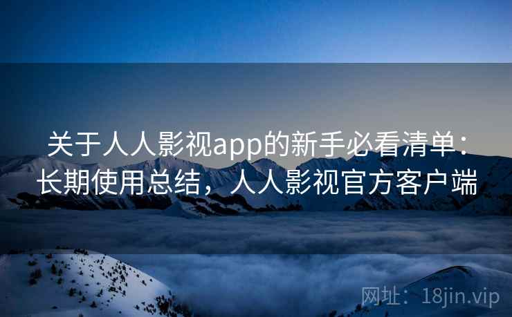 关于人人影视app的新手必看清单:长期使用总结,人人影视官方客户端 关于人人影视app的新手必看清单:长期使用总结,人人影视官方客户端
