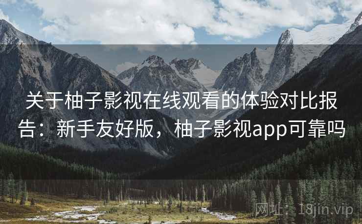 关于柚子影视在线观看的体验对比报告:新手友好版,柚子影视app可靠吗 关于柚子影视在线观看的体验对比报告:新手友好版,柚子影视app可靠吗