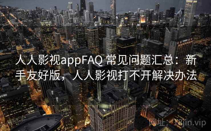 人人影视appFAQ 常见问题汇总:新手友好版,人人影视打不开解决办法 人人影视appFAQ 常见问题汇总:新手友好版,人人影视打不开解决办法