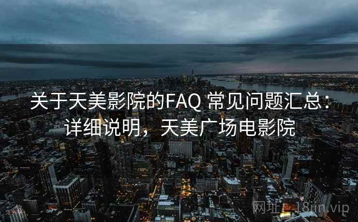 关于天美影院的FAQ 常见问题汇总:详细说明,天美广场电影院