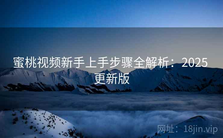 蜜桃视频新手上手步骤全解析：2025 更新版