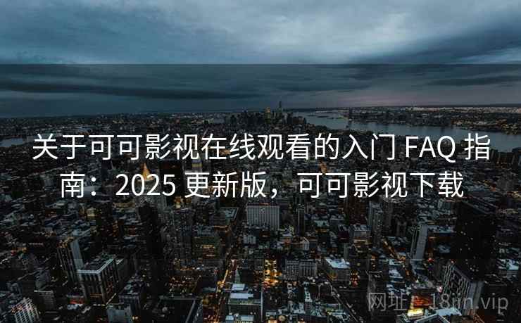 关于可可影视在线观看的入门 FAQ 指南：2025 更新版，可可影视下载