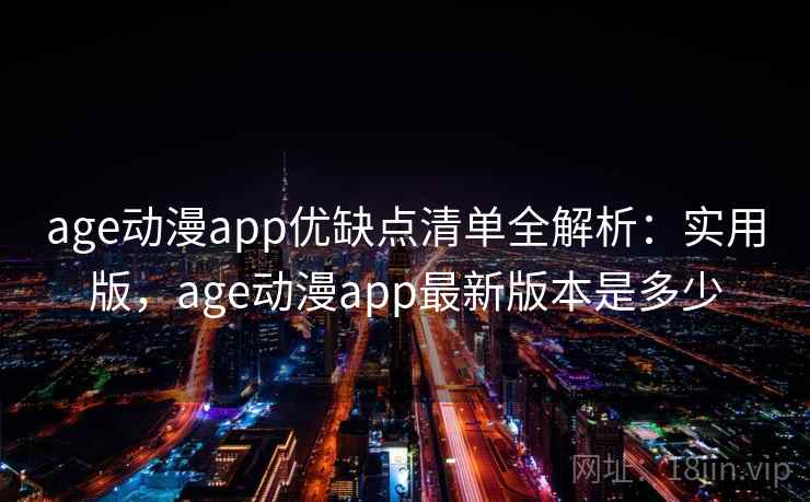 age动漫app优缺点清单全解析:实用版,age动漫app最新版本是多少