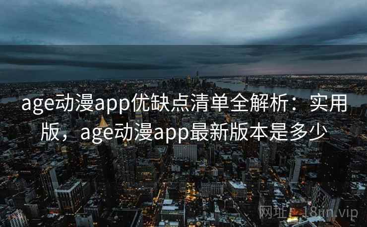 age动漫app优缺点清单全解析:实用版,age动漫app最新版本是多少 age动漫app优缺点清单全解析:实用版,age动漫app最新版本是多少