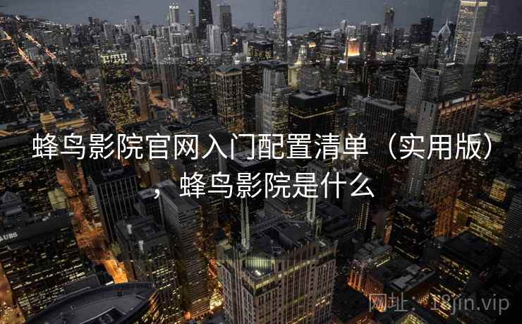 蜂鸟影院官网入门配置清单(实用版),蜂鸟影院是什么